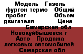  › Модель ­ Газель фургон термо › Общий пробег ­ 285 000 › Объем двигателя ­ 2 400 › Цена ­ 155 000 - Самарская обл., Новокуйбышевск г. Авто » Продажа легковых автомобилей   . Самарская обл.,Новокуйбышевск г.